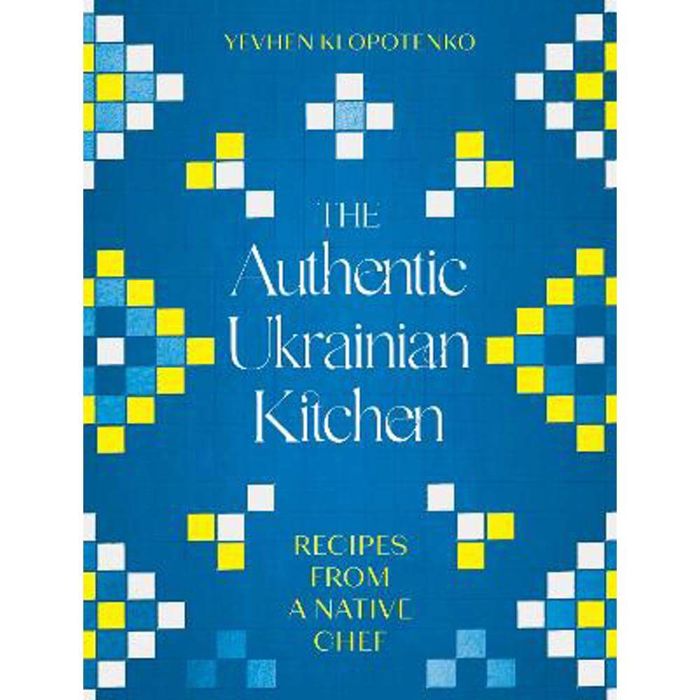 The Authentic Ukrainian Kitchen: Recipes from a Native Chef (Hardback) - Yevhen Klopotenko